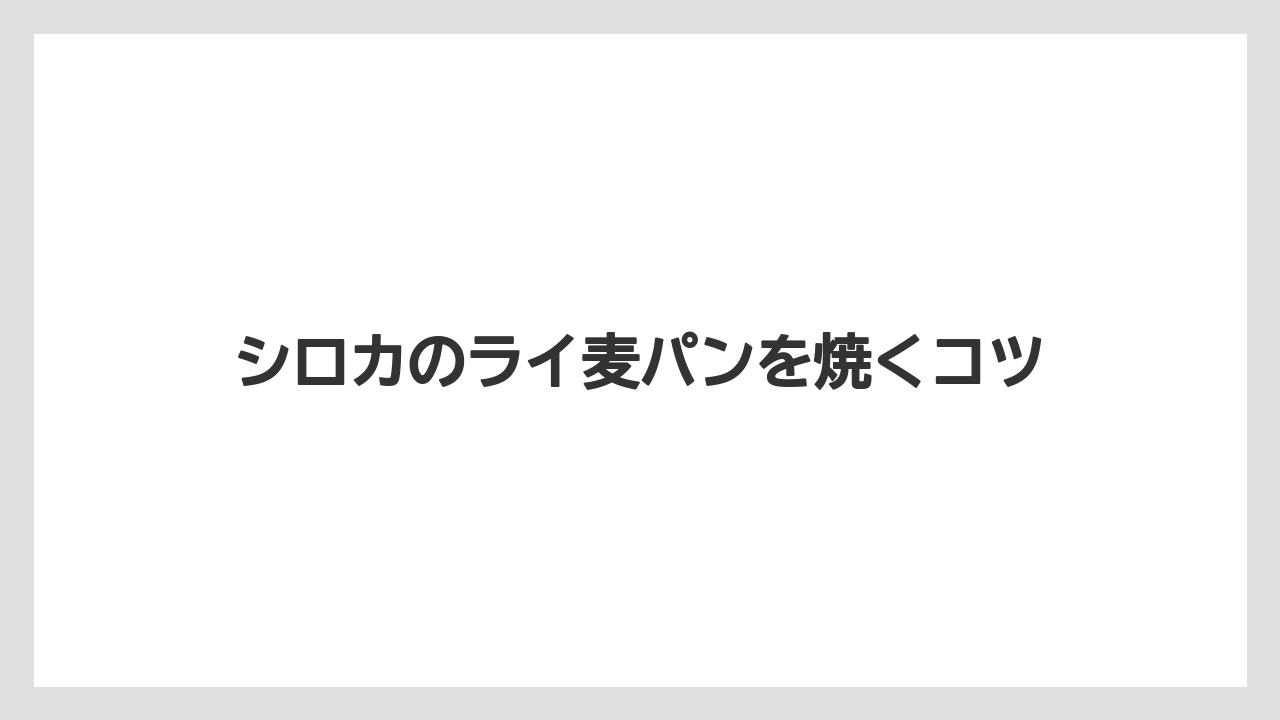 シロカのライ麦パンを焼くコツ