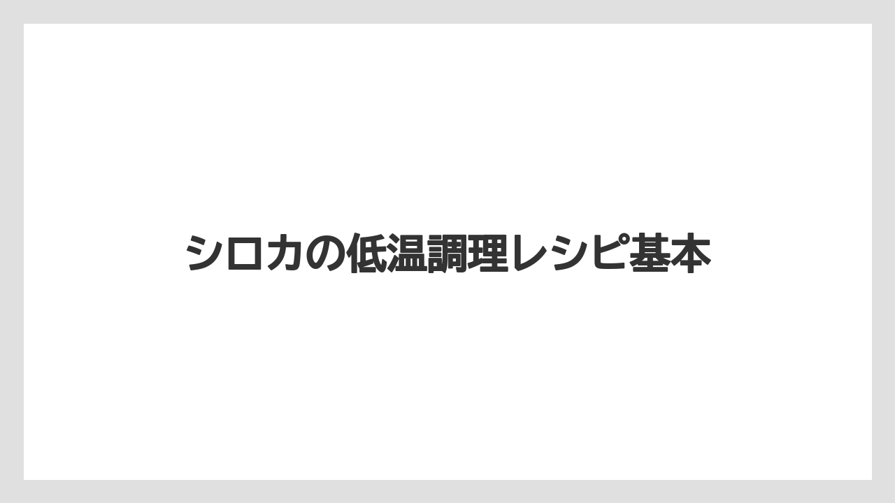 シロカの低温調理レシピ基本