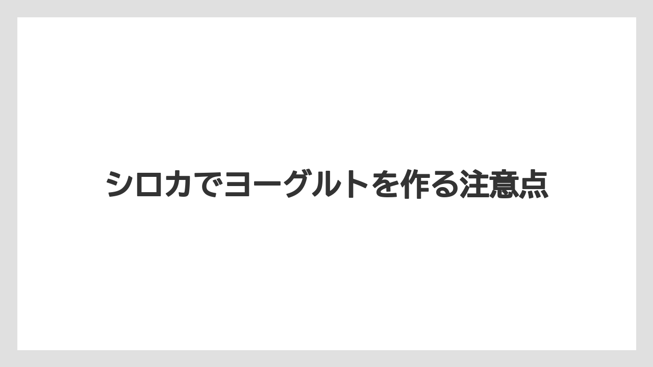 シロカでヨーグルトを作る注意点