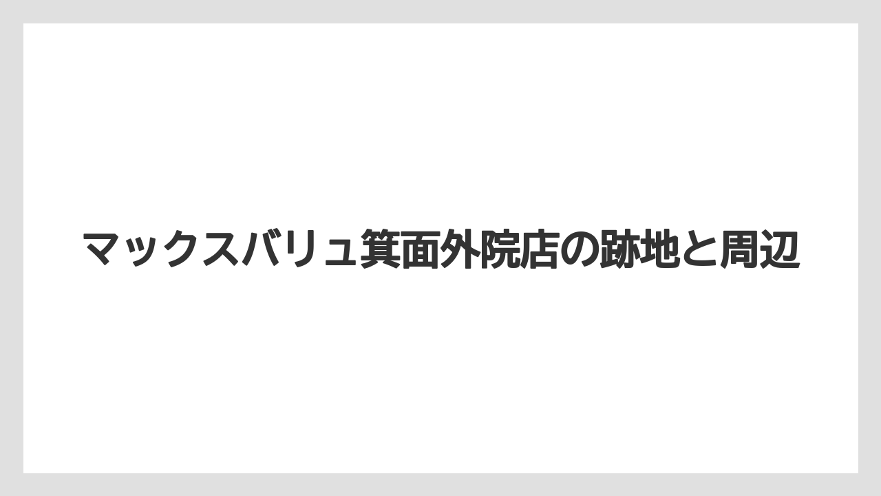 マックスバリュ箕面外院店の跡地と周辺