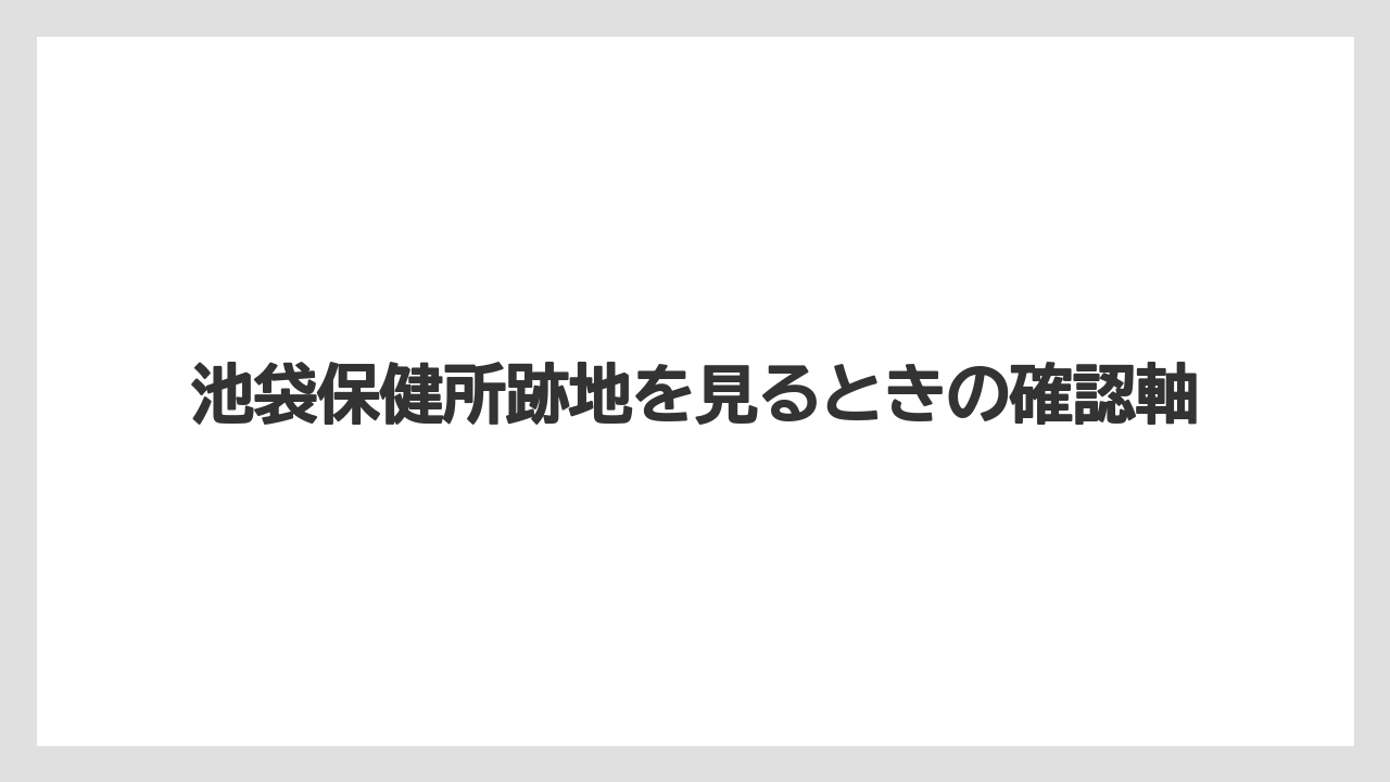 池袋保健所跡地を見るときの確認軸