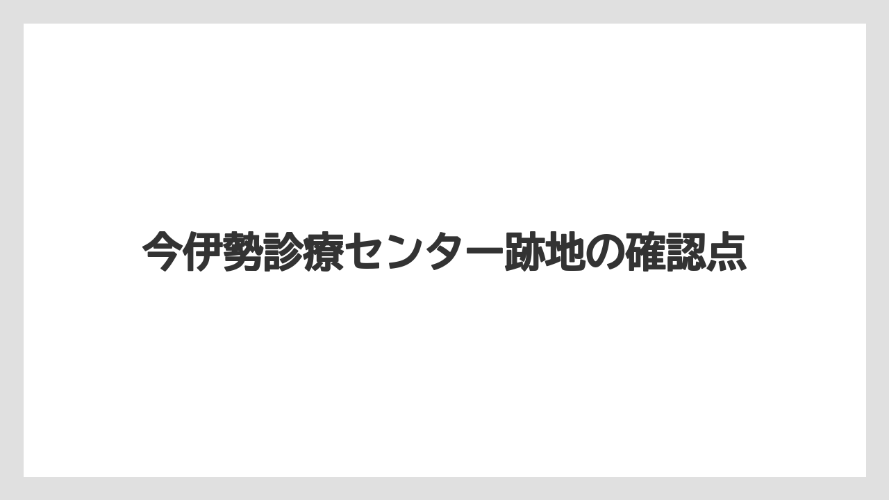 今伊勢診療センター跡地の確認点