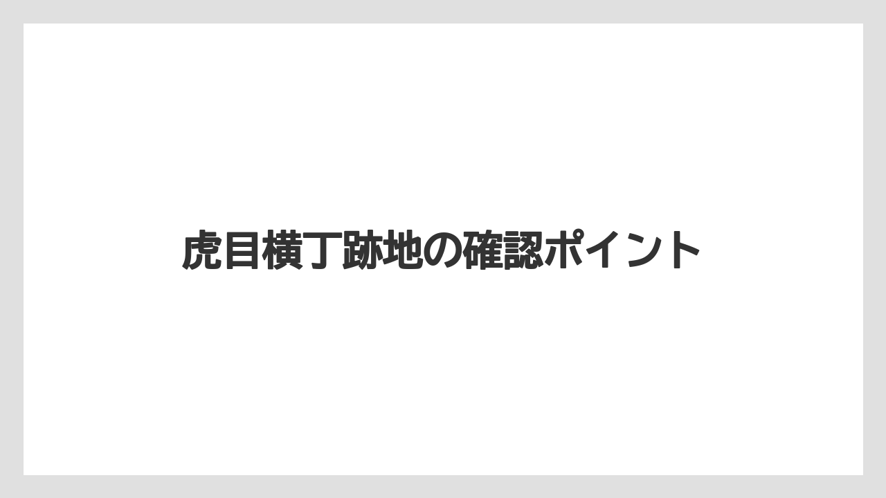 虎目横丁跡地の確認ポイント