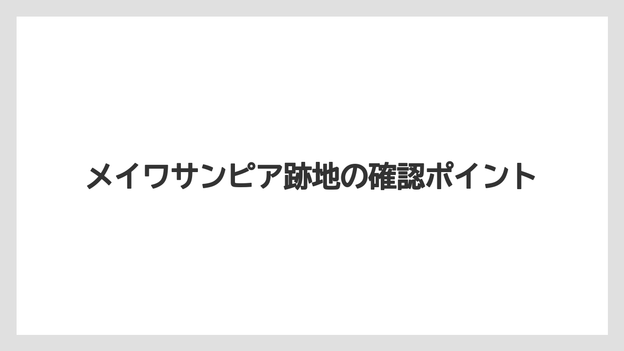 メイワサンピア跡地の確認ポイント