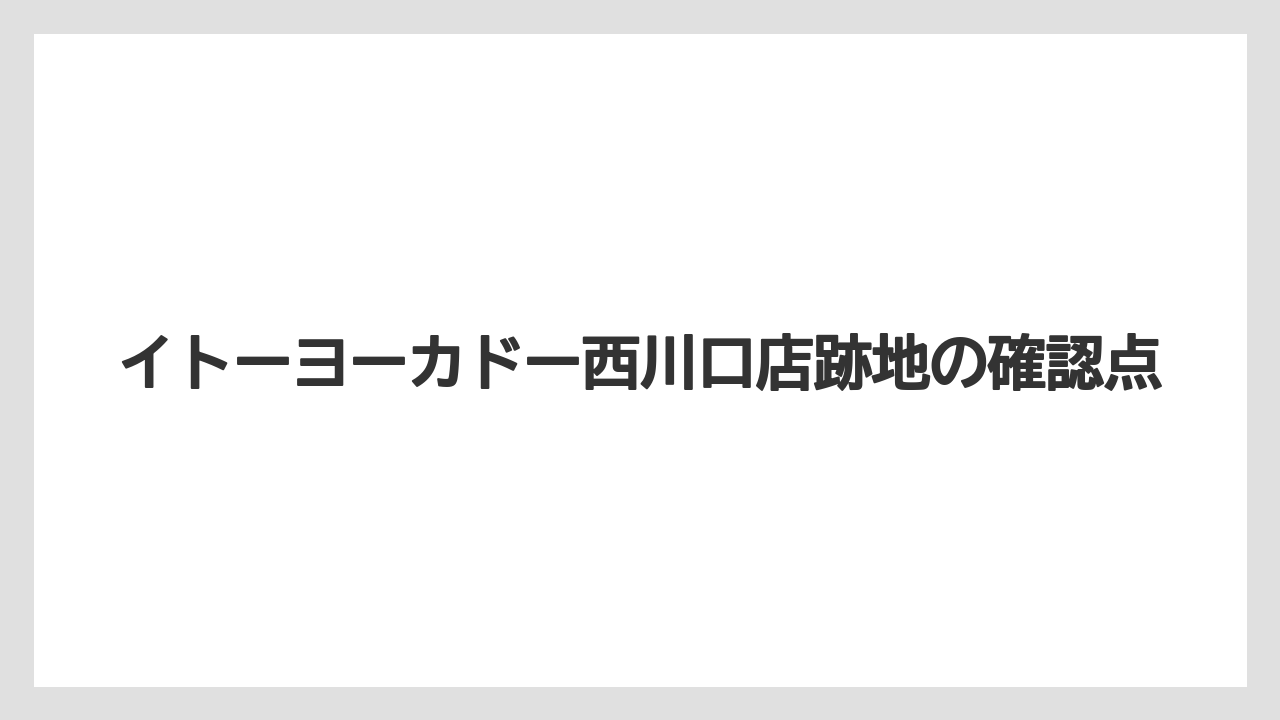 イトーヨーカドー西川口店跡地の確認点