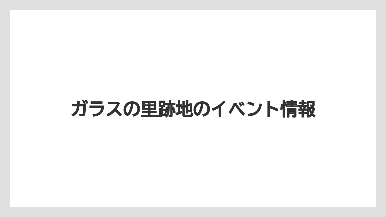 ガラスの里跡地のイベント情報