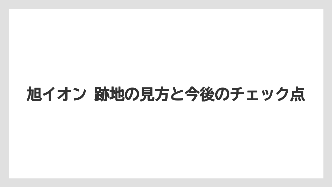 旭イオン 跡地の見方と今後のチェック点