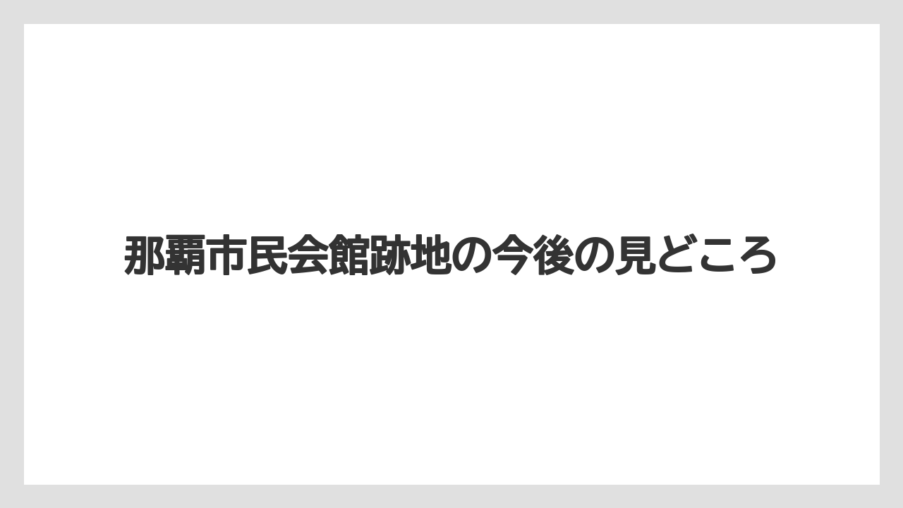 那覇市民会館跡地の今後の見どころ
