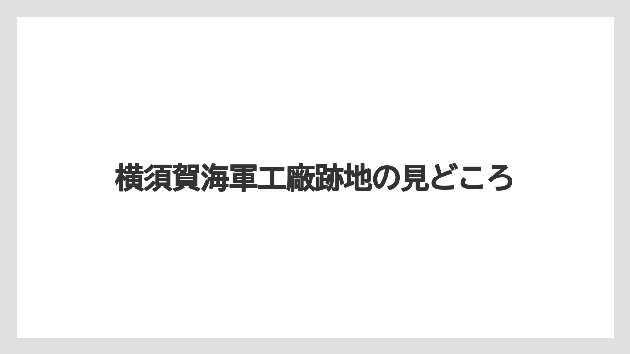 横須賀海軍工廠跡地の見どころ