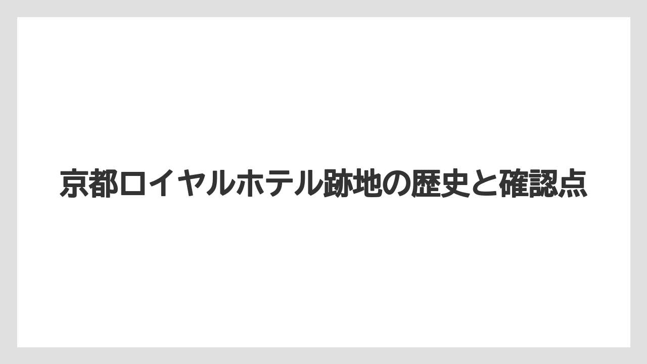 京都ロイヤルホテル跡地の歴史と確認点