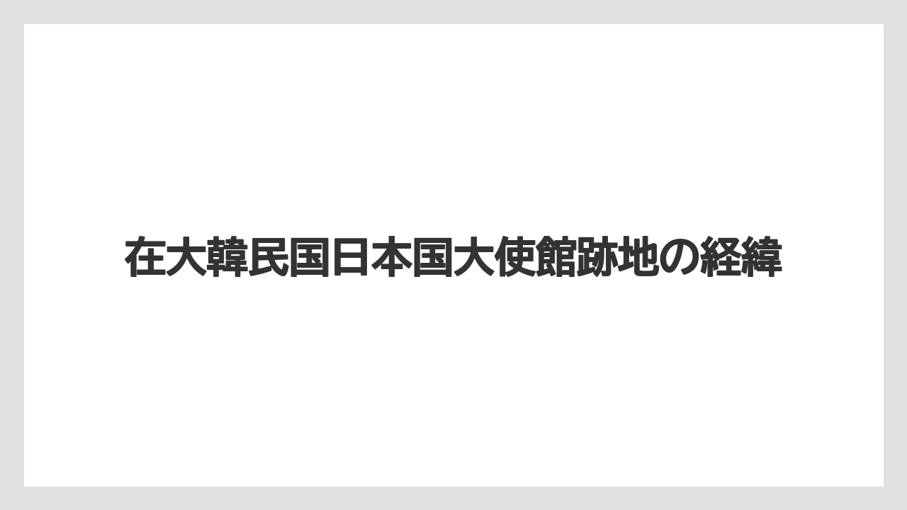在大韓民国日本国大使館跡地の経緯
