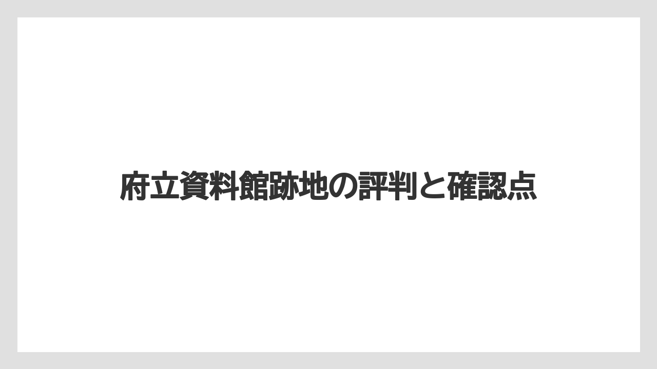 府立資料館跡地の評判と確認点