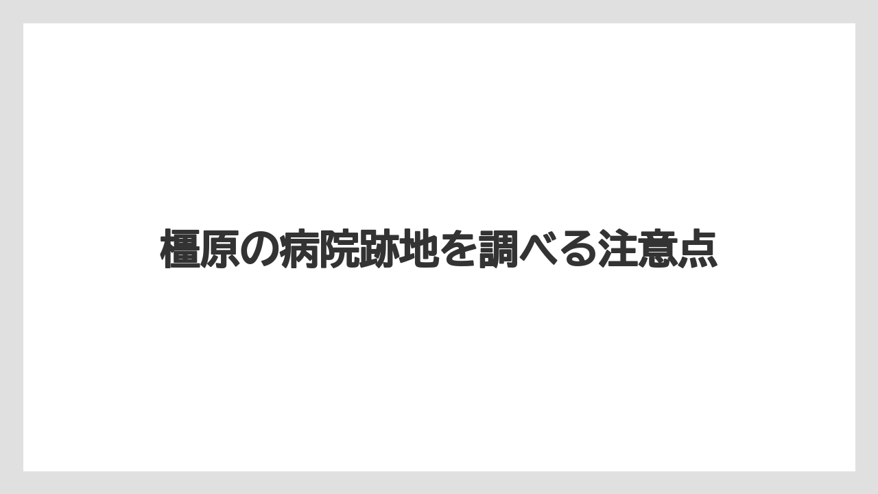 橿原の病院跡地を調べる注意点