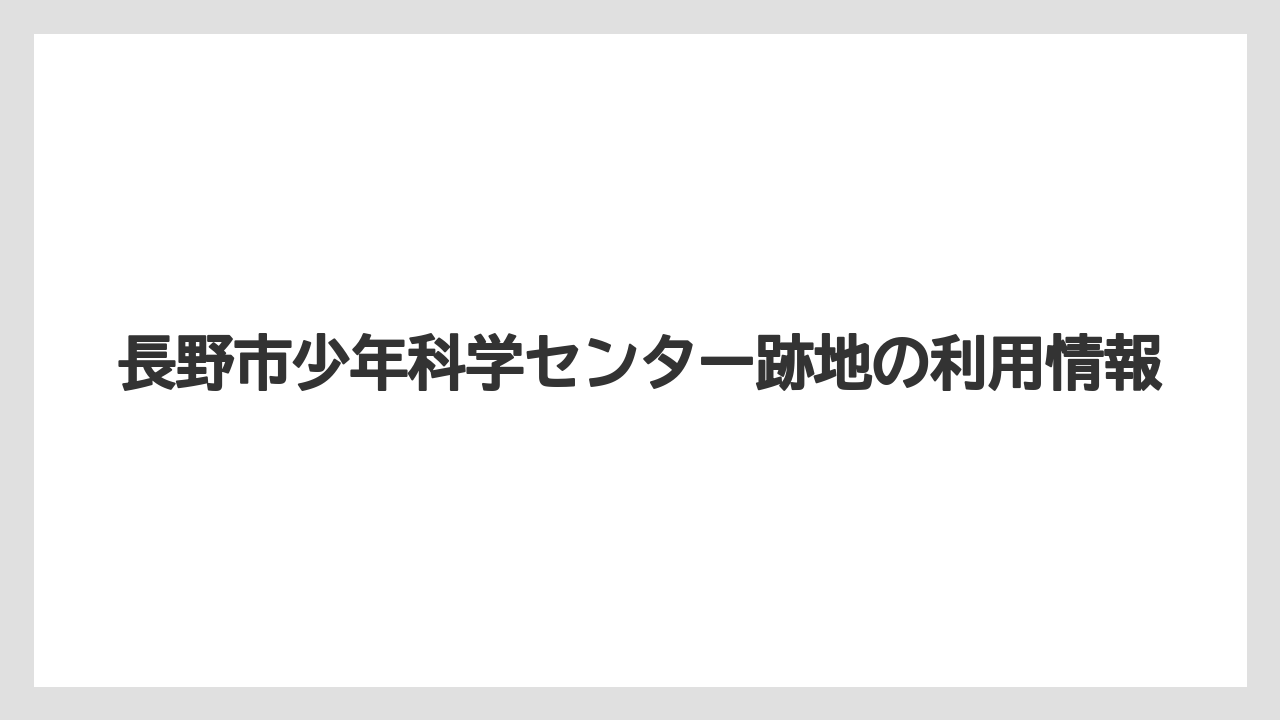 長野市少年科学センター跡地の利用情報