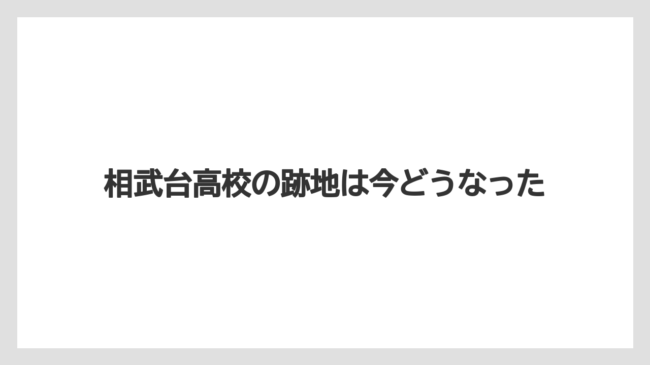 相武台高校の跡地は今どうなった