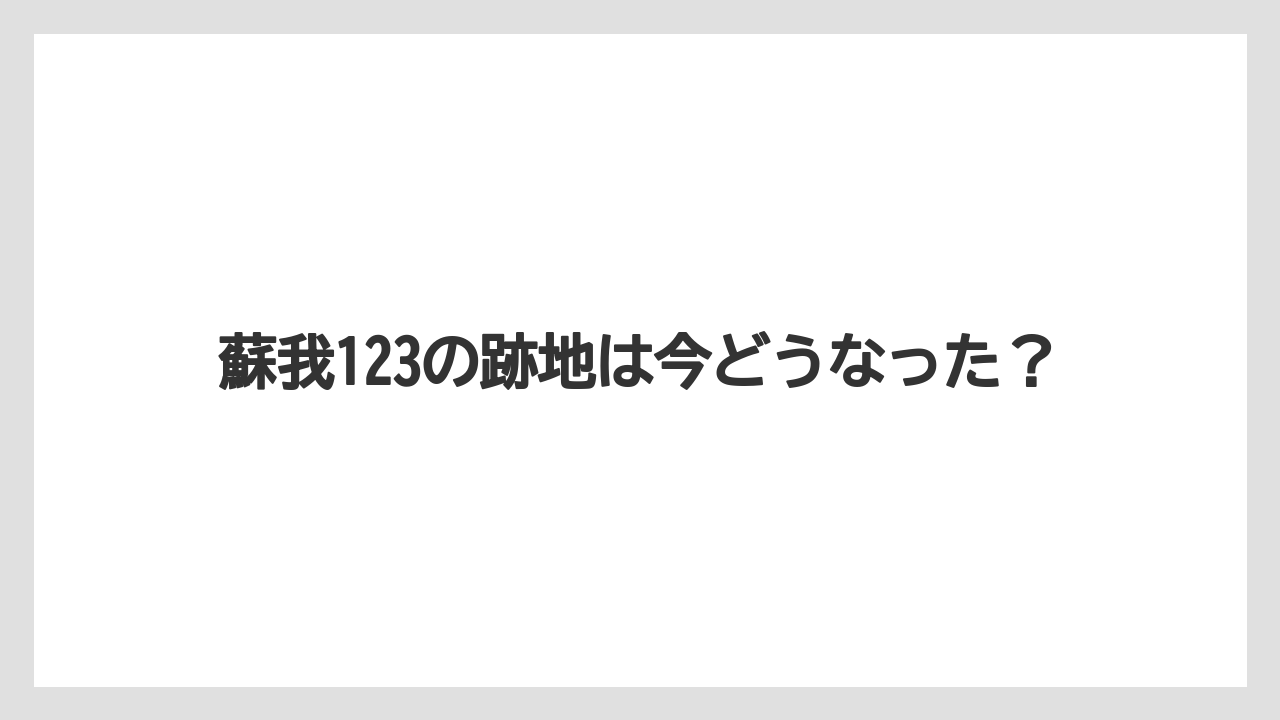 蘇我123の跡地は今どうなった?
