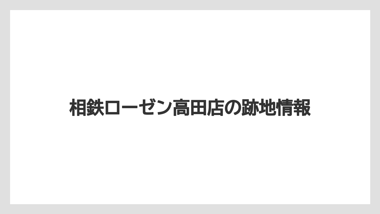 相鉄ローゼン高田店の跡地情報