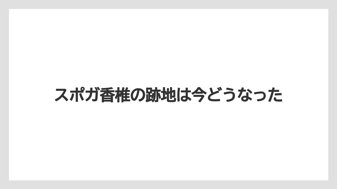 スポガ香椎の跡地は今どうなった