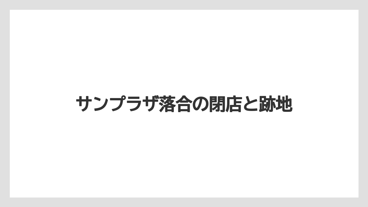サンプラザ落合の閉店と跡地