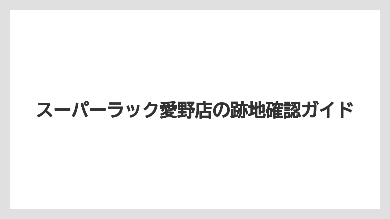 スーパーラック愛野店の跡地確認ガイド