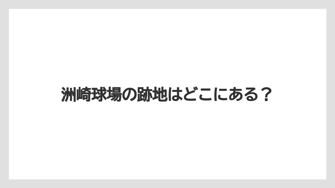 洲崎球場の跡地はどこにある?