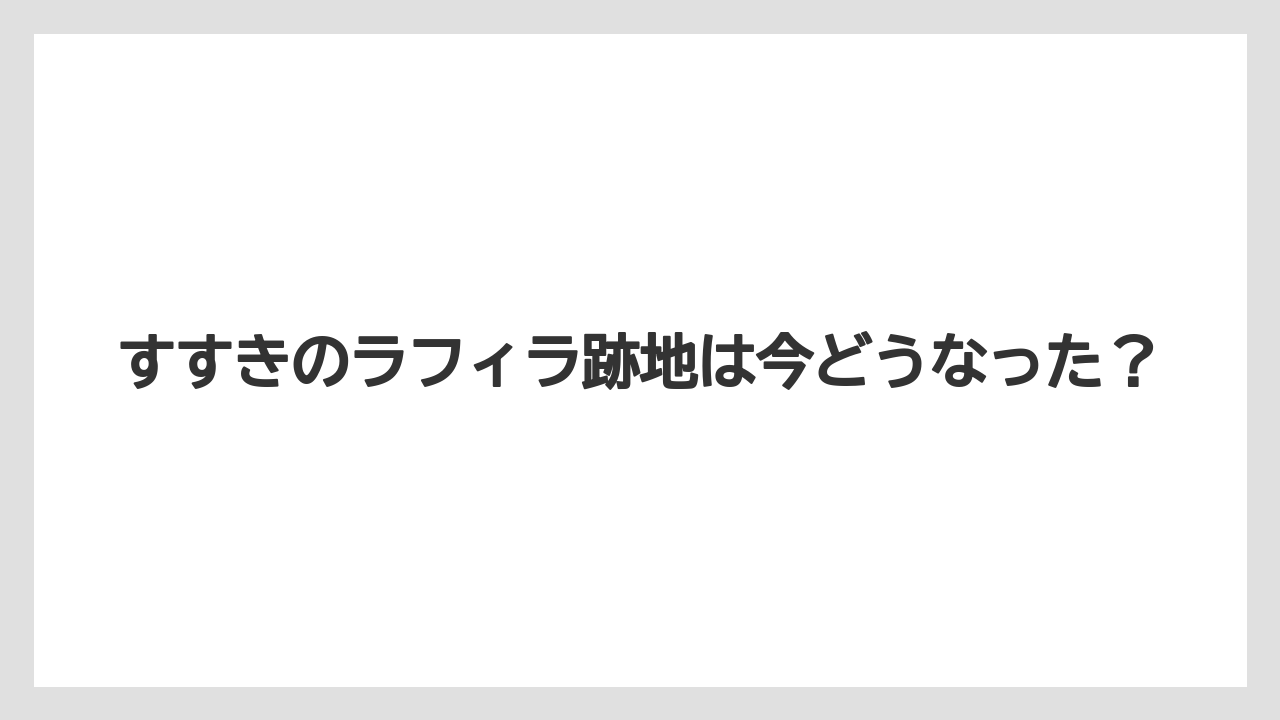 すすきのラフィラ跡地は今どうなった？