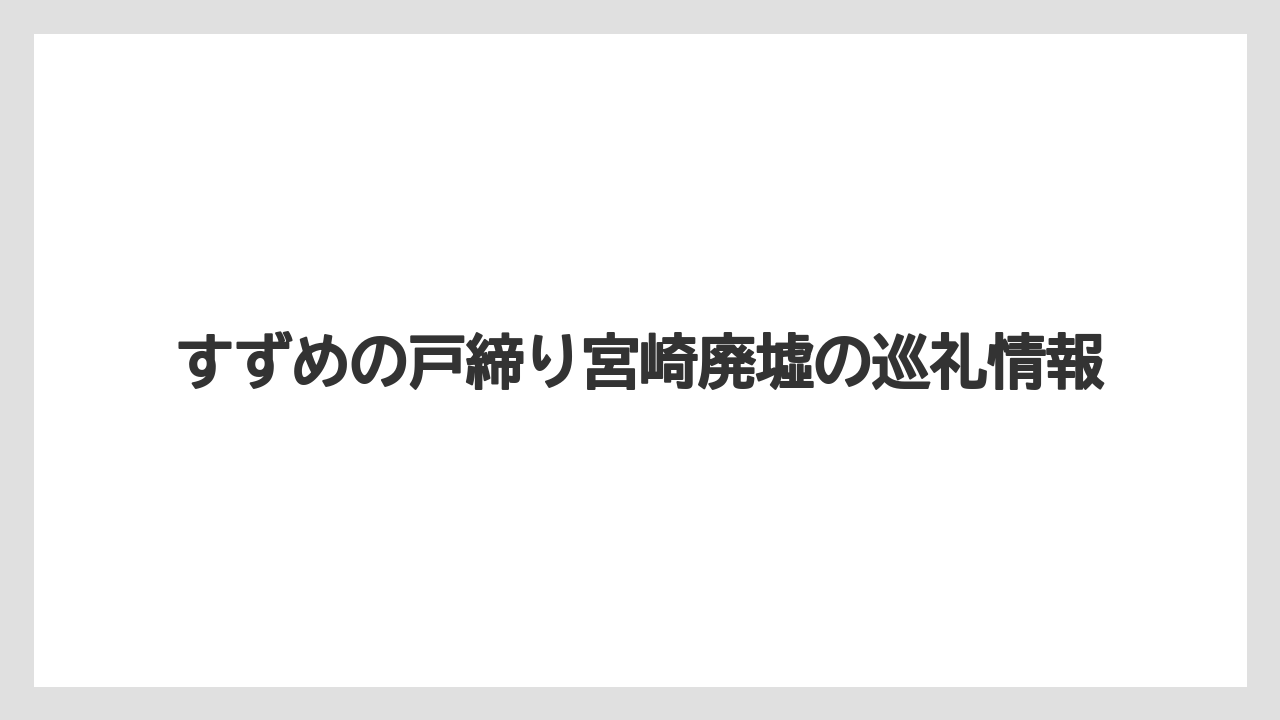 すずめの戸締り宮崎廃墟の巡礼情報