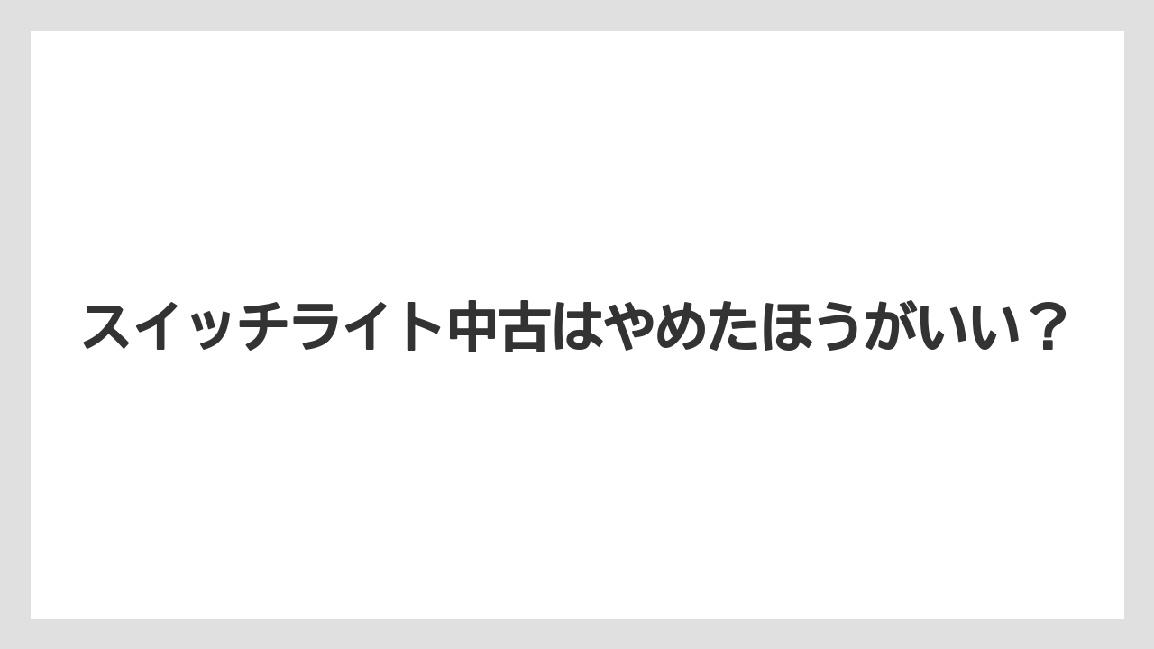 スイッチライト中古はやめたほうがいい？