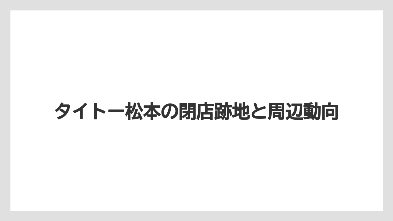 タイトー松本の閉店跡地と周辺動向