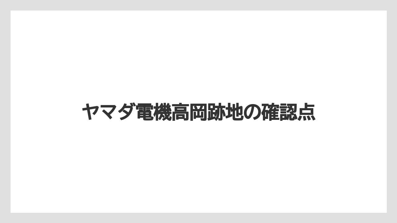 ヤマダ電機高岡跡地の確認点