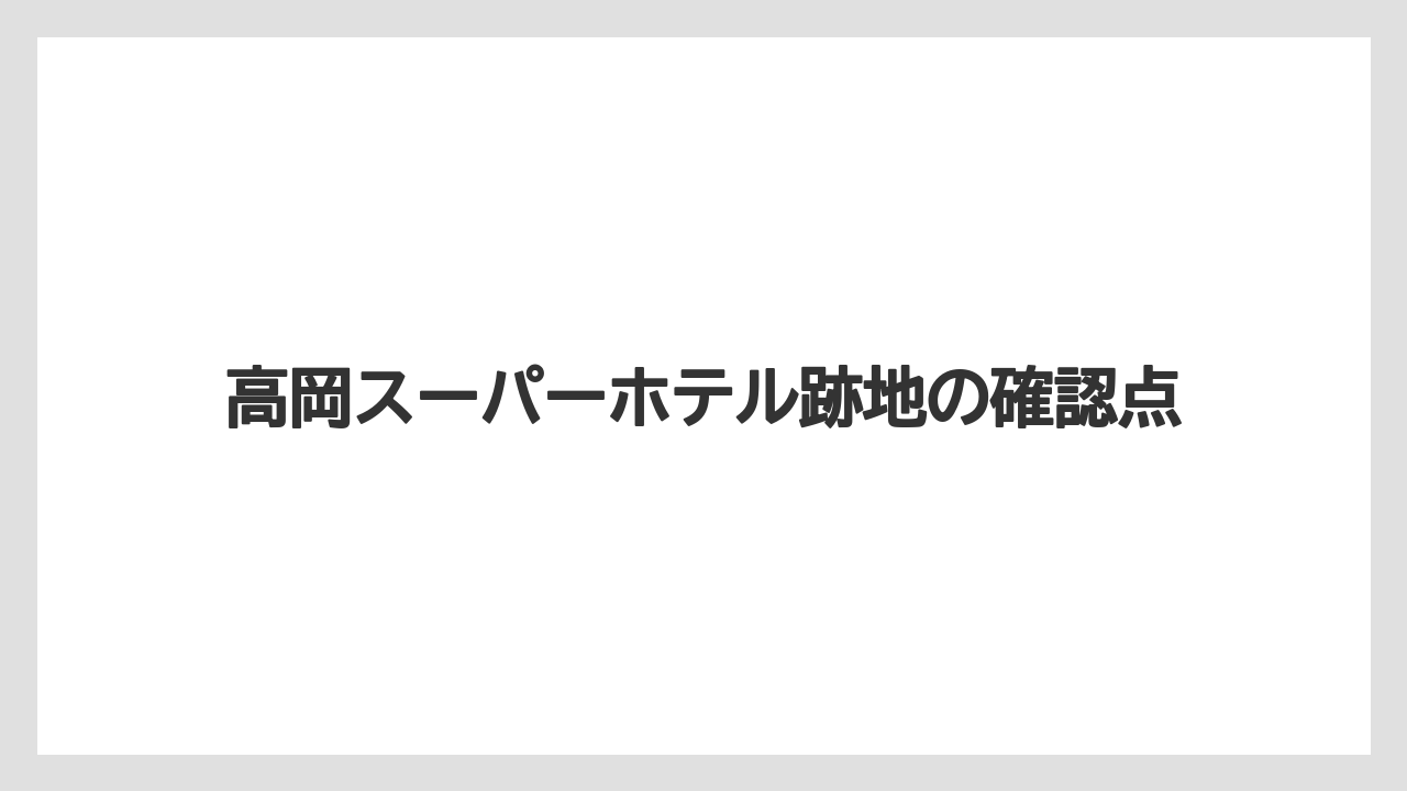 高岡スーパーホテル跡地の確認点