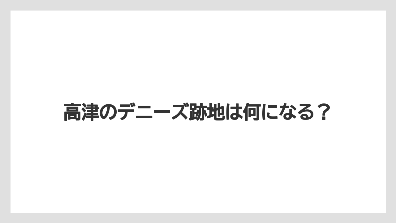 高津のデニーズ跡地は何になる?