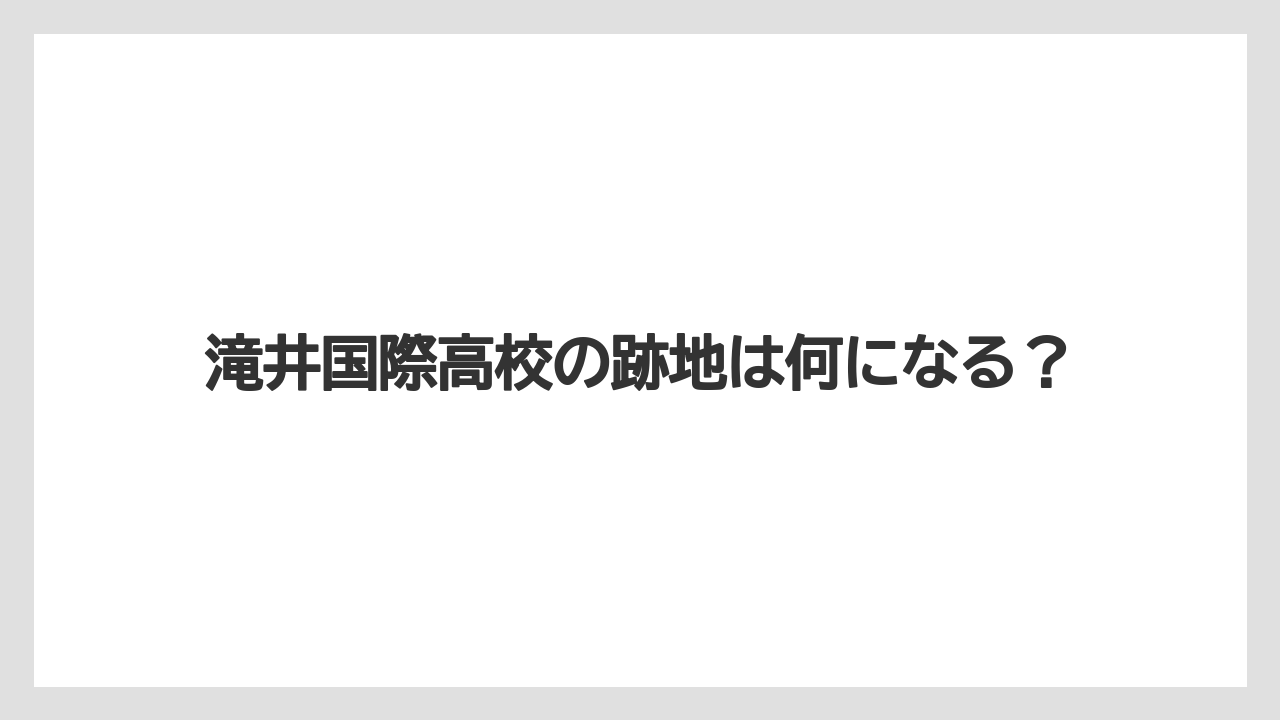 滝井国際高校の跡地は何になる？