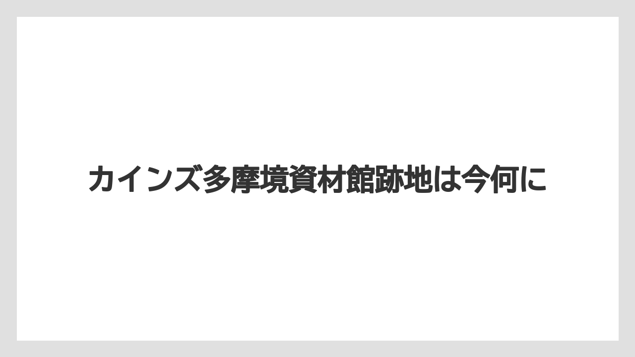 カインズ多摩境資材館跡地は今何に