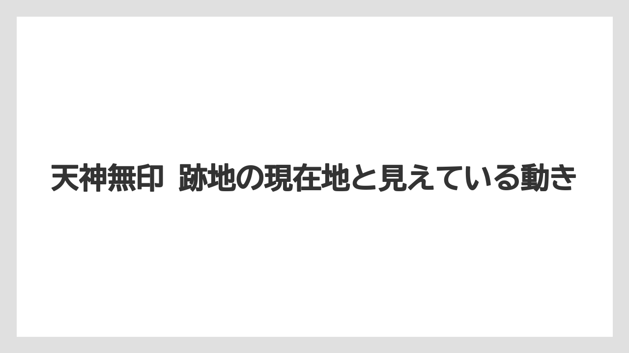 天神無印 跡地の現在地と見えている動き