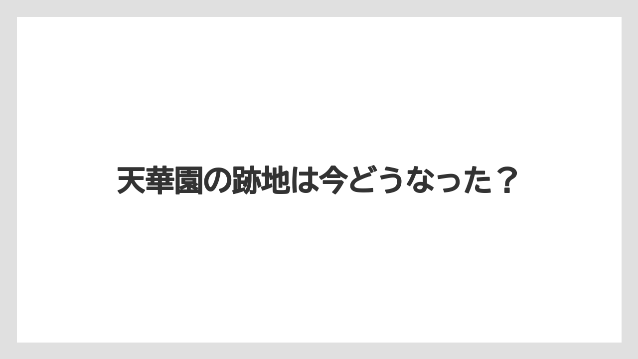 天華園の跡地は今どうなった？