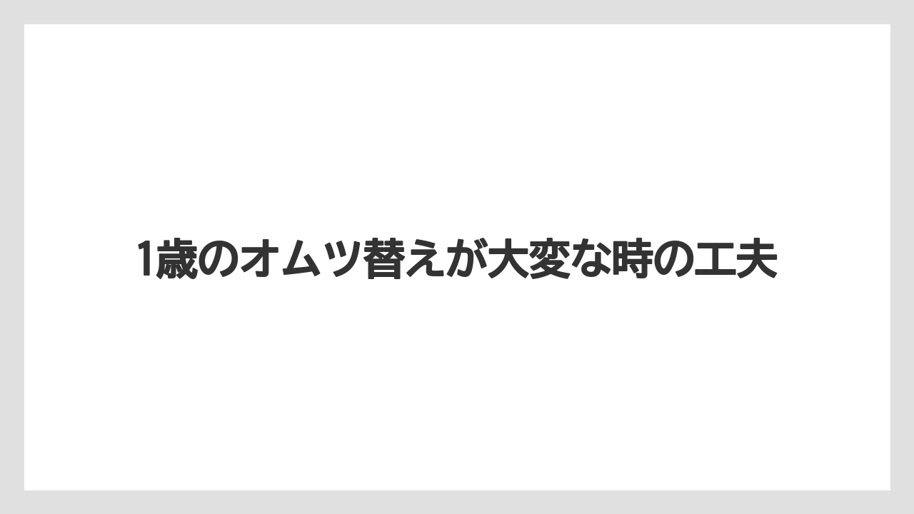 1歳のオムツ替えが大変な時の工夫