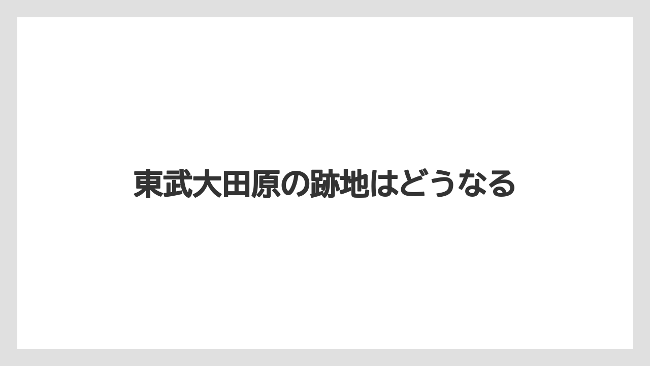 東武大田原の跡地はどうなる