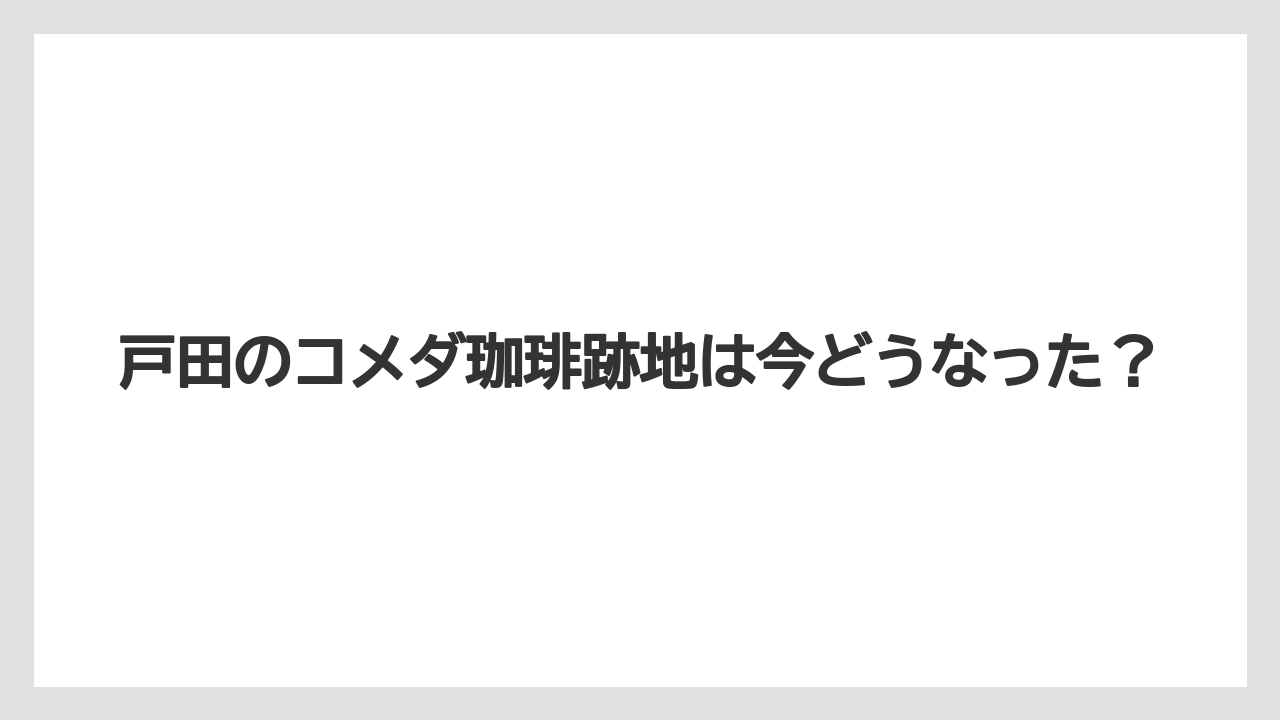 戸田のコメダ珈琲跡地は今どうなった？