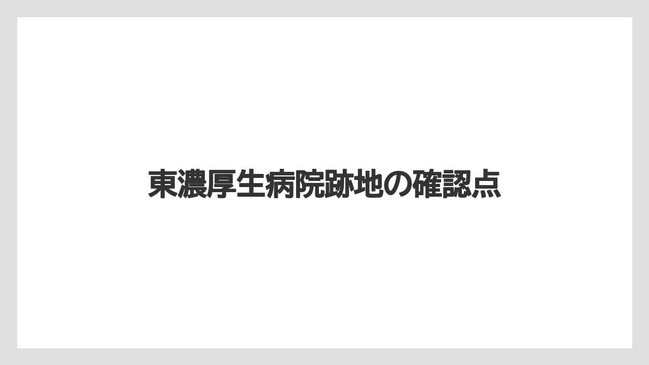 東濃厚生病院跡地の確認点