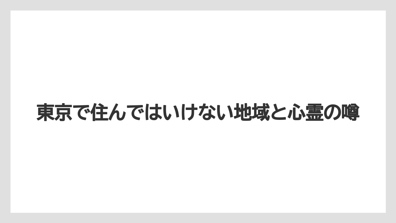 東京で住んではいけない地域と心霊の噂