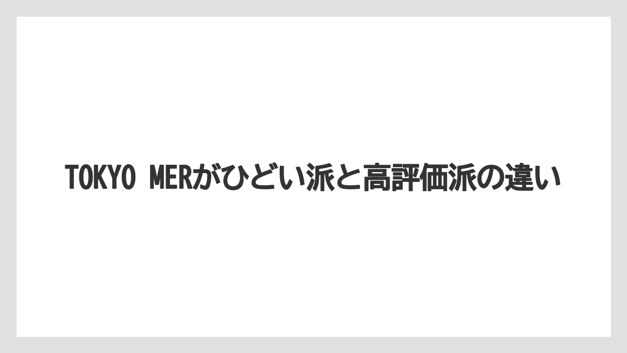 TOKYO MERがひどい派と高評価派の違い