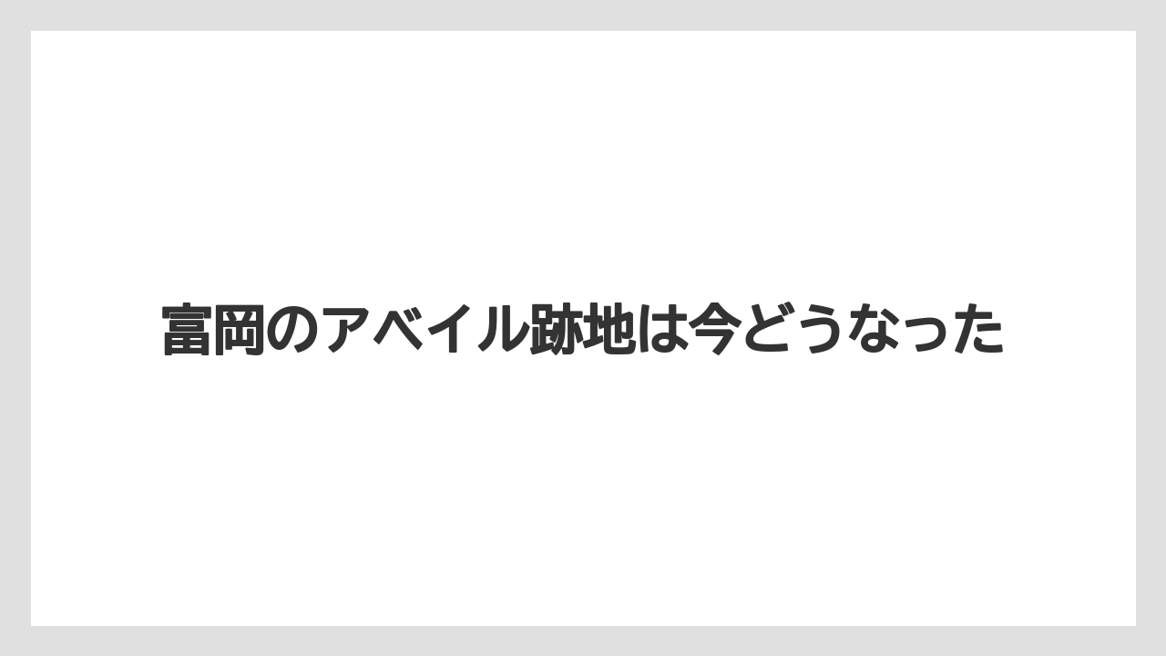 富岡のアベイル跡地は今どうなった