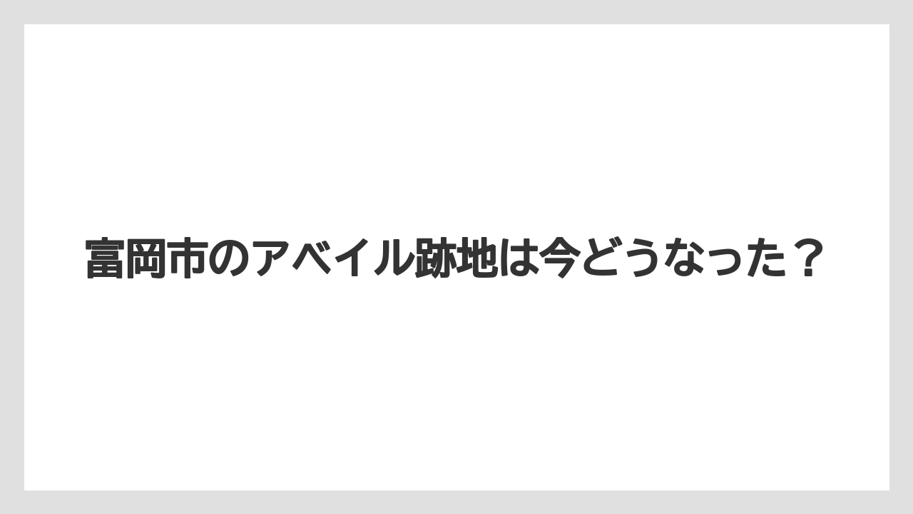 富岡市のアベイル跡地は今どうなった？