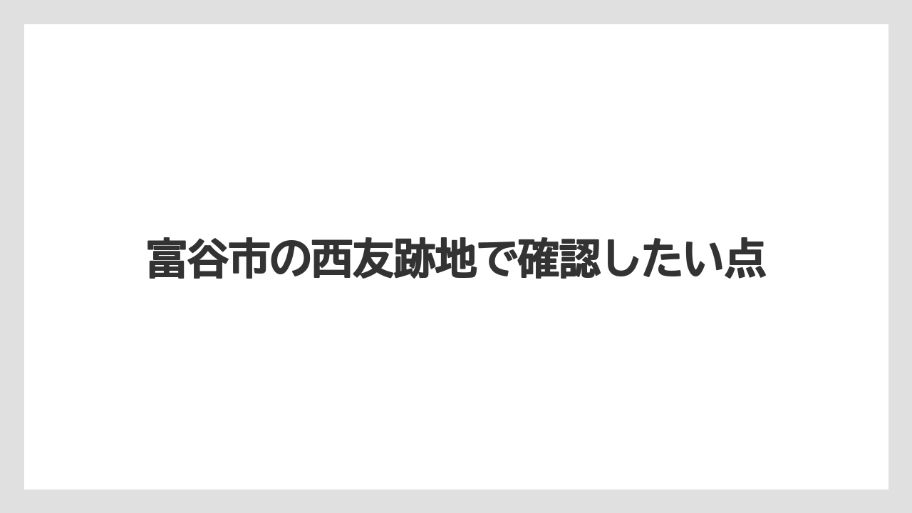 富谷市の西友跡地で確認したい点