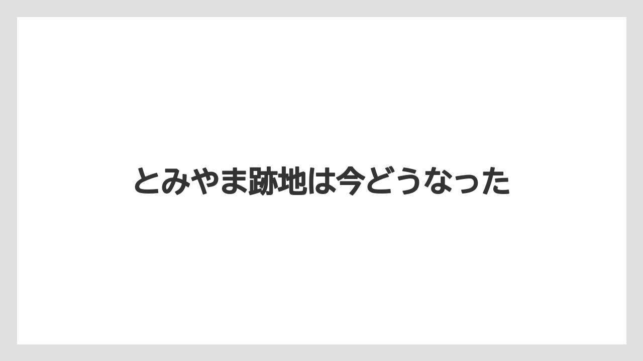 とみやま跡地は今どうなった