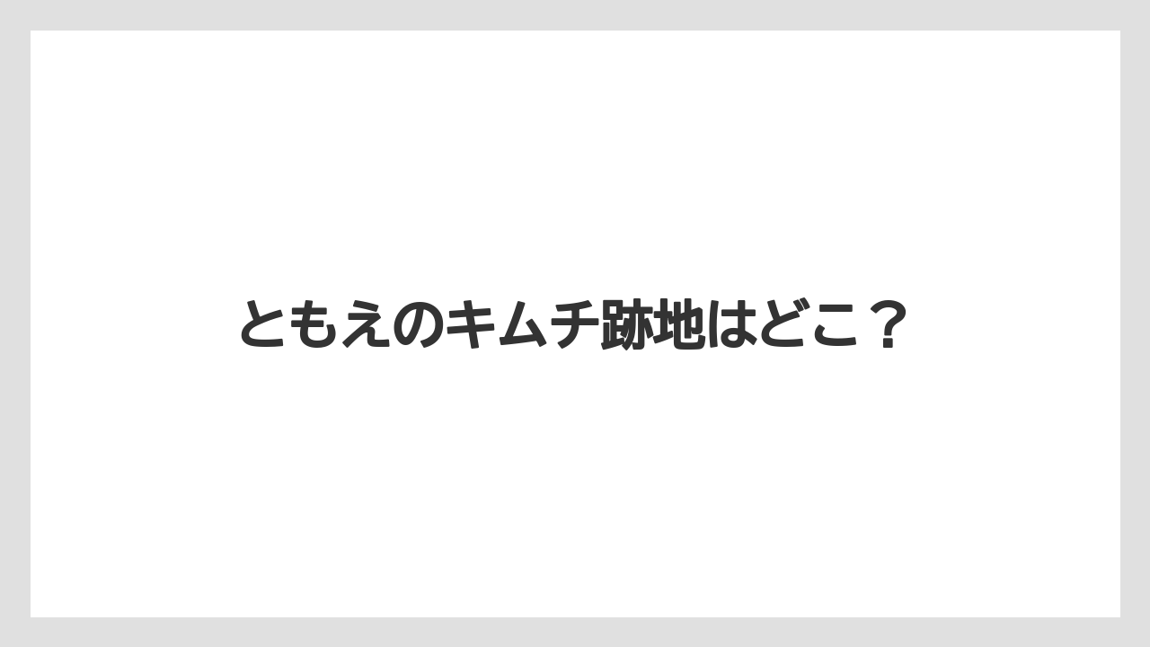 ともえのキムチ跡地はどこ？