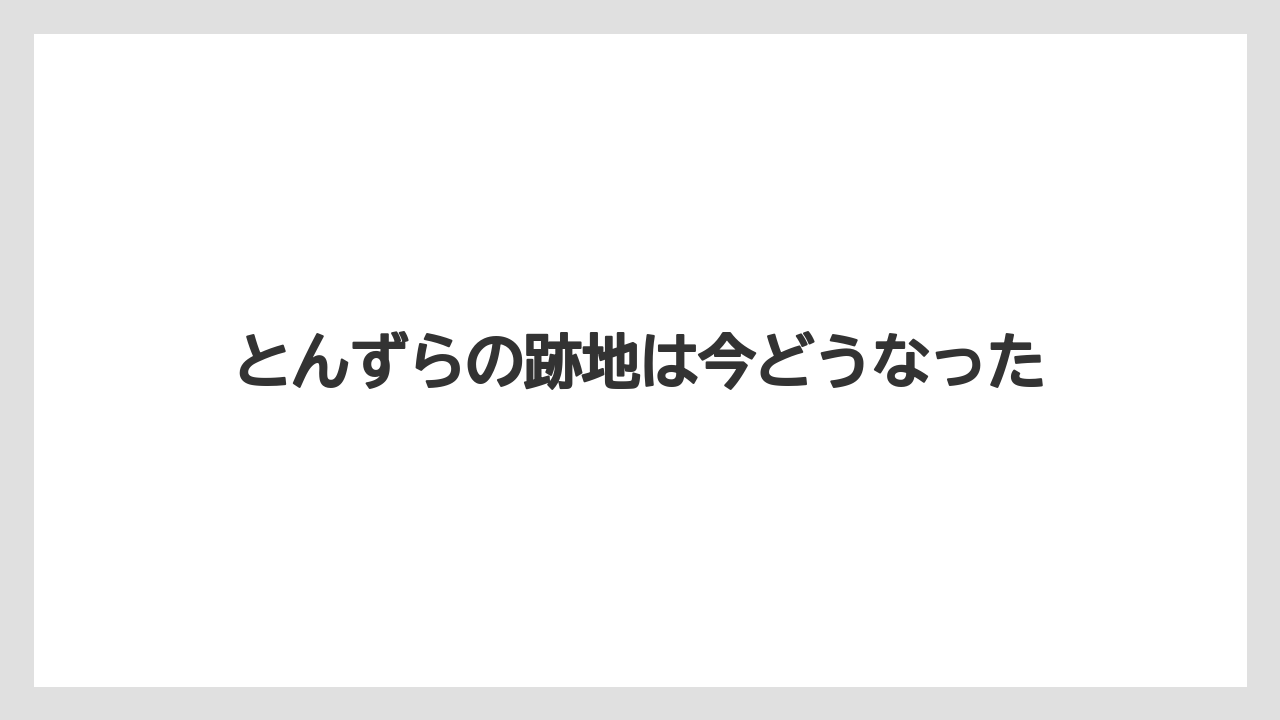 とんずらの跡地は今どうなった