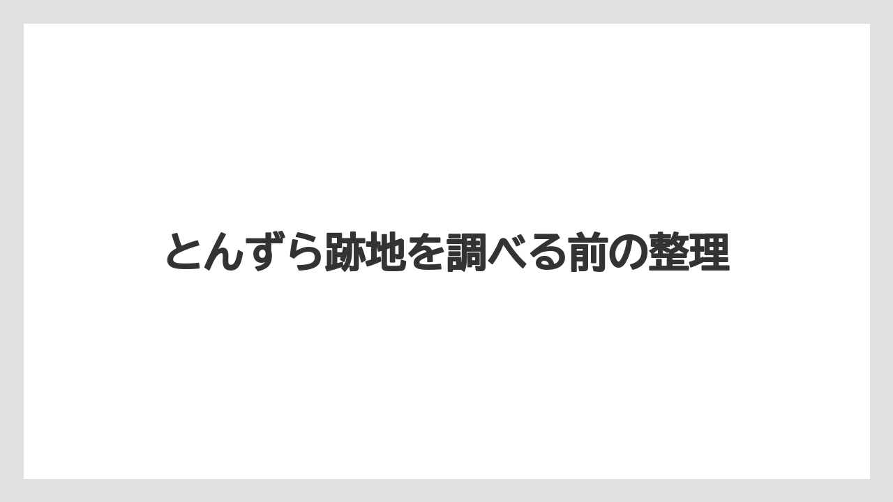 とんずら跡地を調べる前の整理
