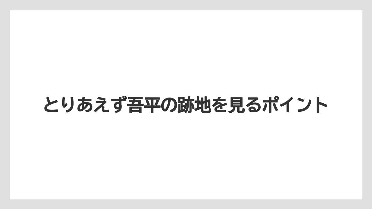 とりあえず吾平の跡地を見るポイント